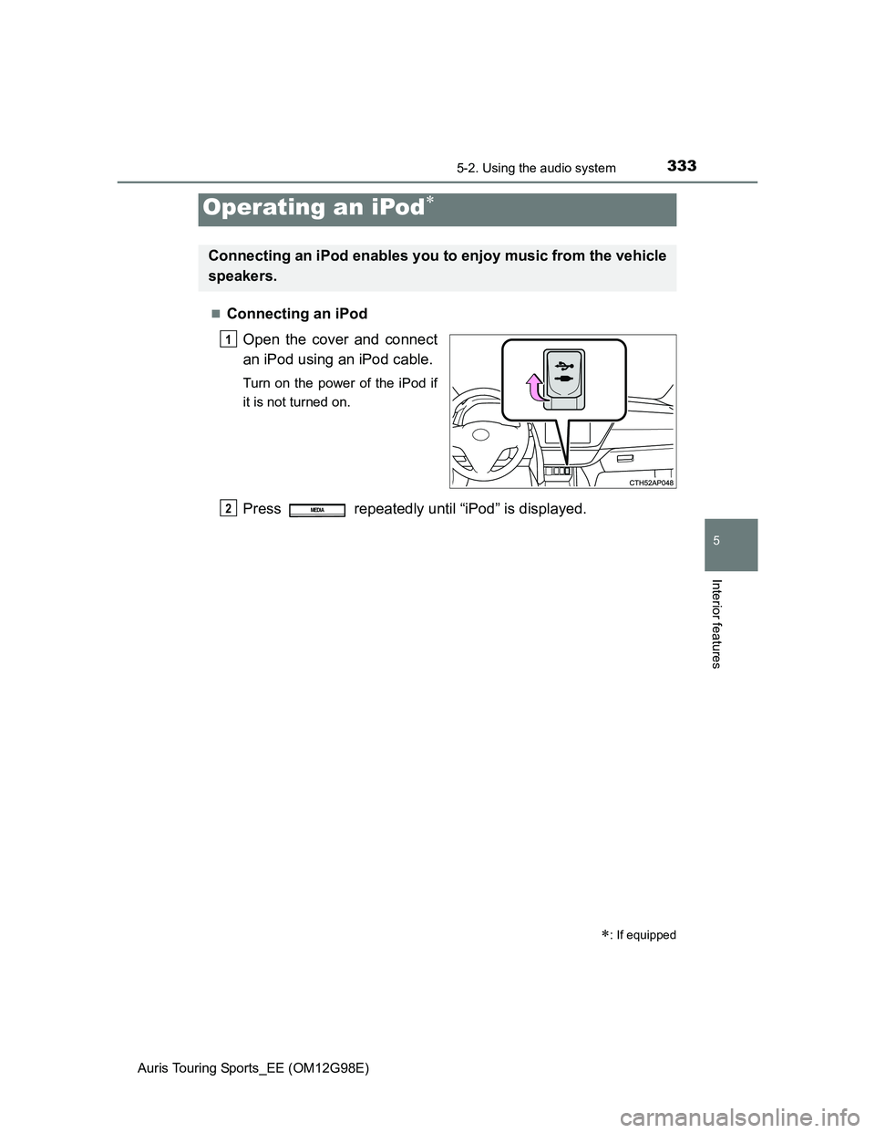TOYOTA AURIS TOURING SPORTS 2014  Owners Manual 3335-2. Using the audio system
Auris Touring Sports_EE (OM12G98E)
5
Interior features
Connecting an iPod
Open the cover and connect
an iPod using an iPod cable.
Turn on the power of the iPod if
it 