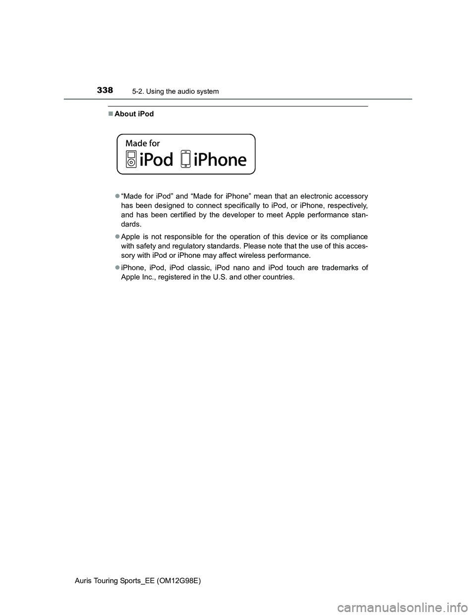 TOYOTA AURIS TOURING SPORTS 2014  Owners Manual 3385-2. Using the audio system
Auris Touring Sports_EE (OM12G98E)
About iPod 
“Made for iPod” and “Made for iPhone” mean that an electronic accessory
has been designed to connect specifi