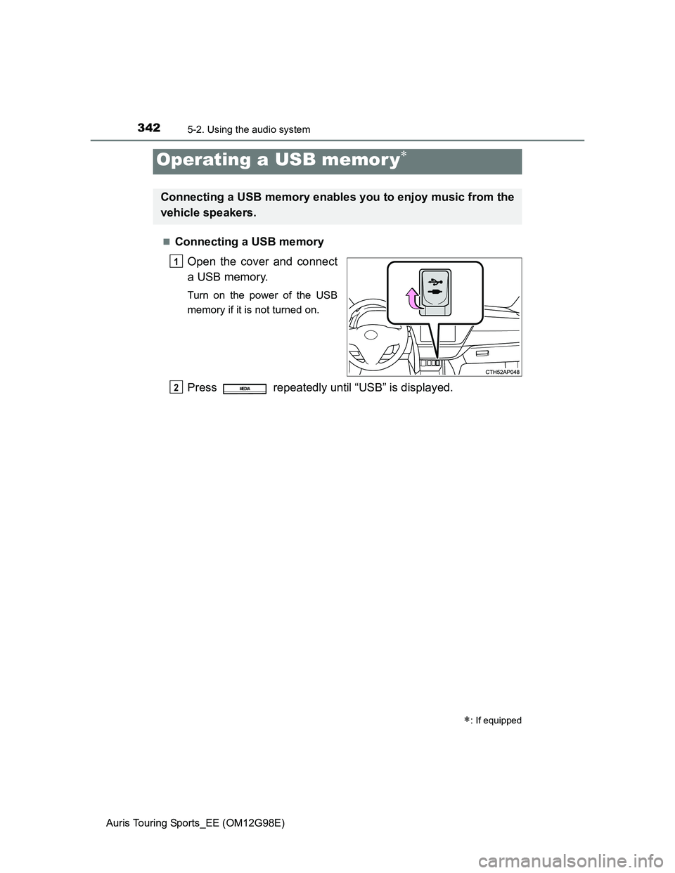 TOYOTA AURIS TOURING SPORTS 2014  Owners Manual 3425-2. Using the audio system
Auris Touring Sports_EE (OM12G98E)
Connecting a USB memory
Open the cover and connect
a USB memory.
Turn on the power of the USB
memory if it is not turned on.
Press 