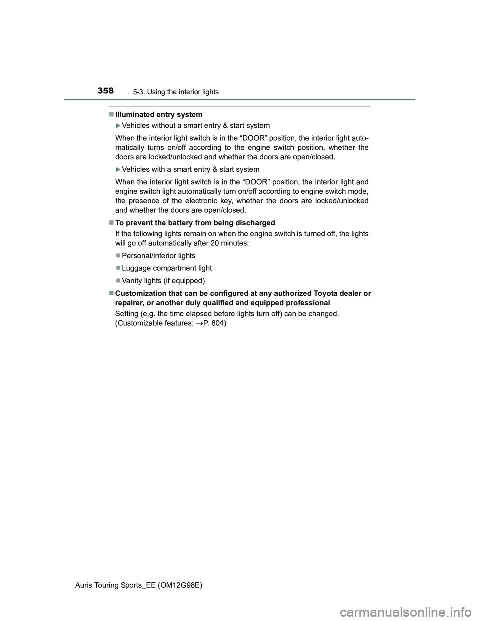 TOYOTA AURIS TOURING SPORTS 2014  Owners Manual 3585-3. Using the interior lights
Auris Touring Sports_EE (OM12G98E)
Illuminated entry system
Vehicles without a smart entry & start system
When the interior light switch is in the “DOOR” po