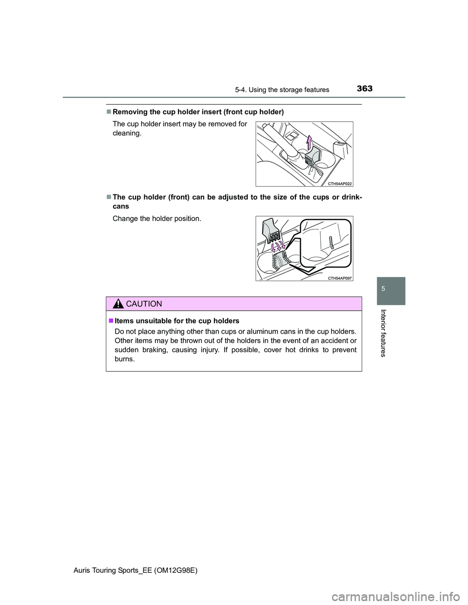 TOYOTA AURIS TOURING SPORTS 2014  Owners Manual 3635-4. Using the storage features
Auris Touring Sports_EE (OM12G98E)
5
Interior features
Removing the cup holder insert (front cup holder)
The cup holder (front) can be adjusted to the size of 