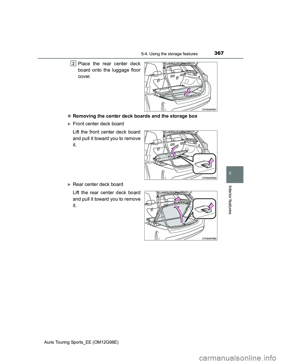 TOYOTA AURIS TOURING SPORTS 2014  Owners Manual 3675-4. Using the storage features
Auris Touring Sports_EE (OM12G98E)
5
Interior features
Place the rear center deck
board onto the luggage floor
cover.
Removing the center deck boards and the stor