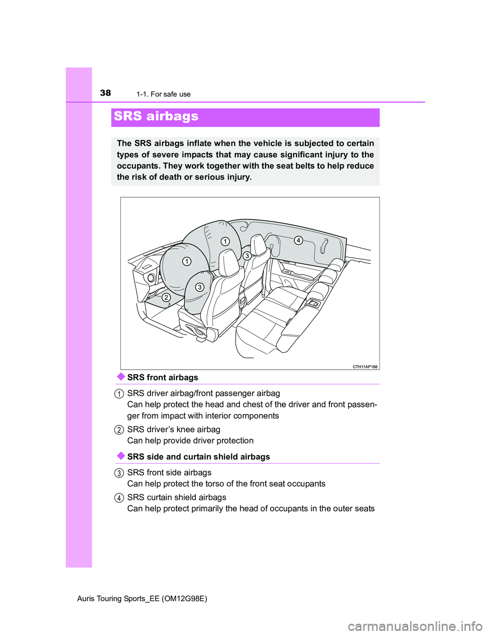 TOYOTA AURIS TOURING SPORTS 2014  Owners Manual 381-1. For safe use
Auris Touring Sports_EE (OM12G98E)
SRS front airbags
SRS driver airbag/front passenger airbag
Can help protect the head and chest of the driver and front passen-
ger from impact