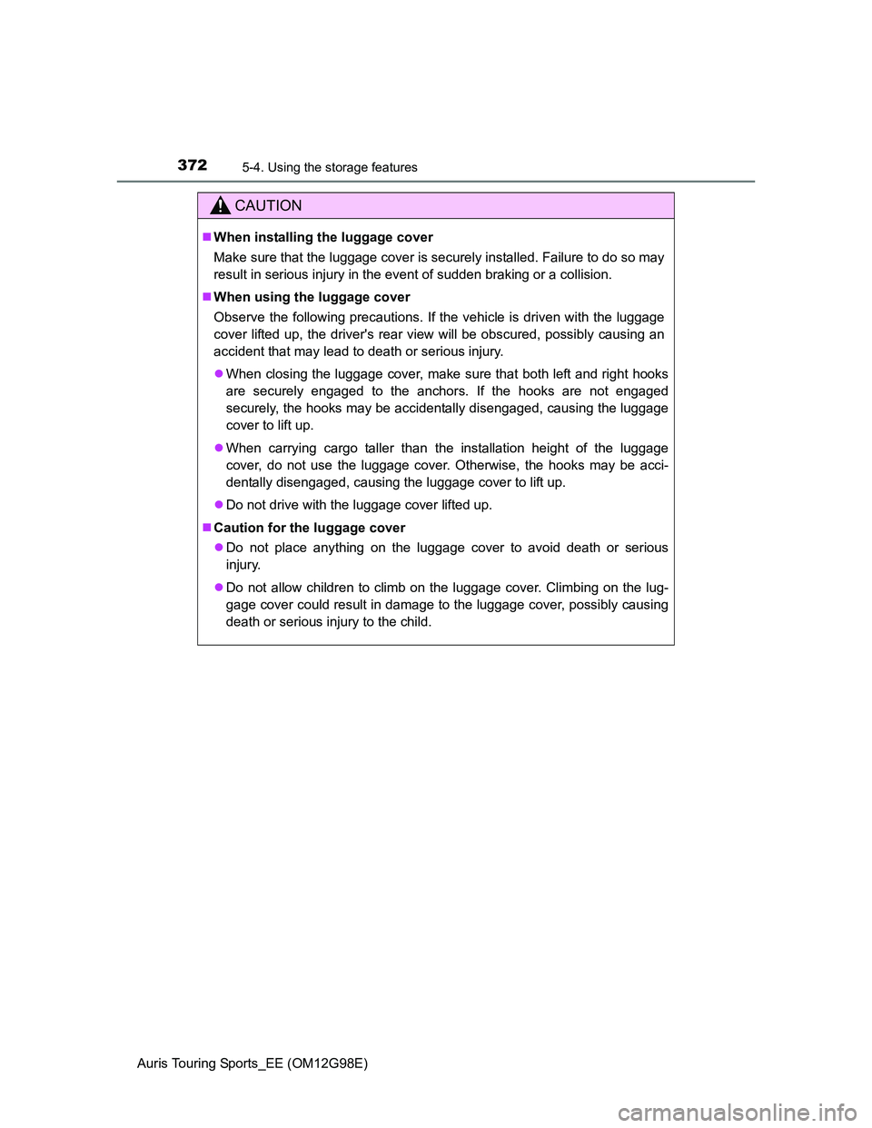 TOYOTA AURIS TOURING SPORTS 2014 Owners Manual 3725-4. Using the storage features
Auris Touring Sports_EE (OM12G98E)
CAUTION
When installing the luggage cover
Make sure that the luggage cover is securely installed. Failure to do so may
result i TOYOTA AURIS TOURING SPORTS 2014 Owners Manual 3725-4. Using the storage features
Auris Touring Sports_EE (OM12G98E)
CAUTION
When installing the luggage cover
Make sure that the luggage cover is securely installed. Failure to do so may
result i