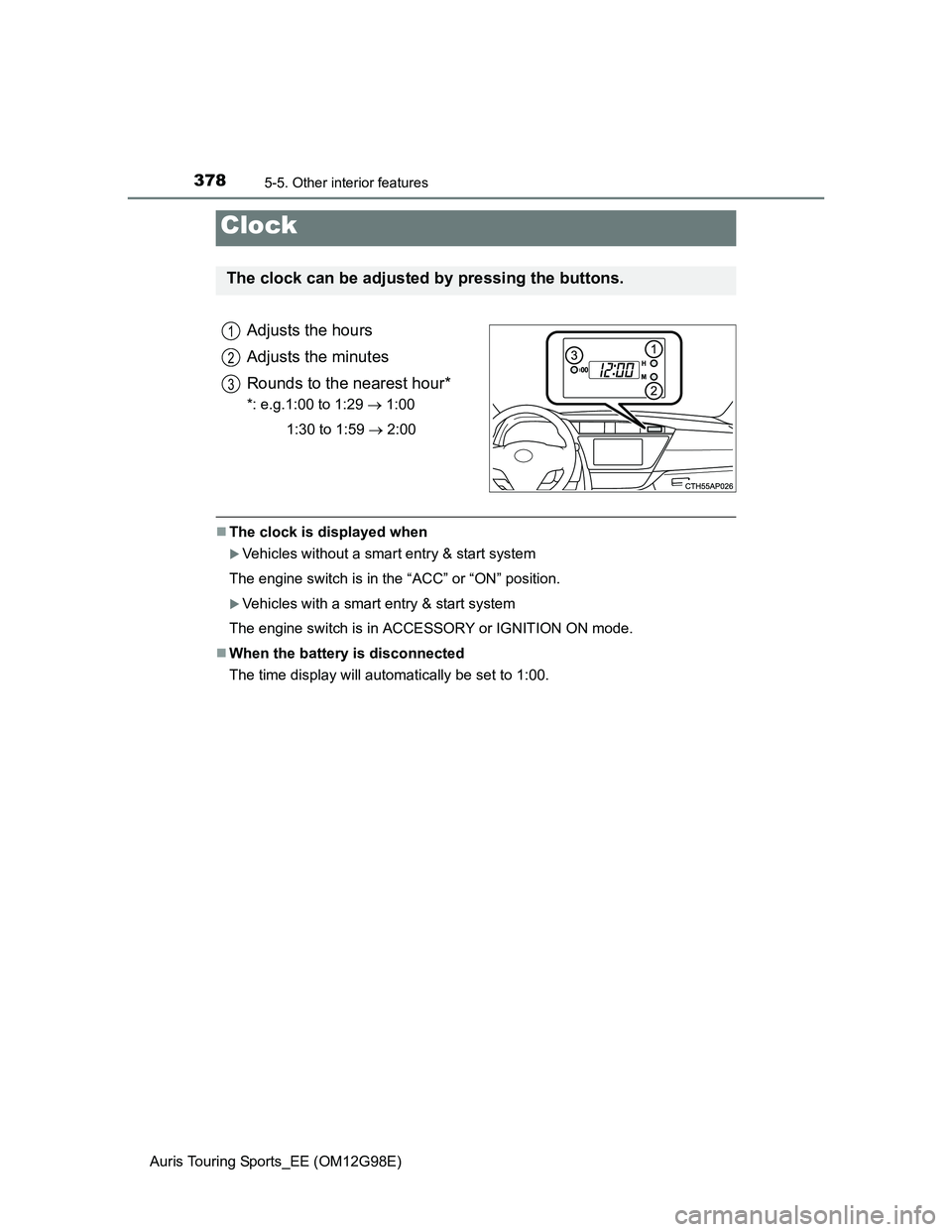 TOYOTA AURIS TOURING SPORTS 2014  Owners Manual 3785-5. Other interior features
Auris Touring Sports_EE (OM12G98E)
Adjusts the hours
Adjusts the minutes
Rounds to the nearest hour*
*: e.g.1:00 to 1:29  1:00
1:30 to 1:59  2:00
The clock is 