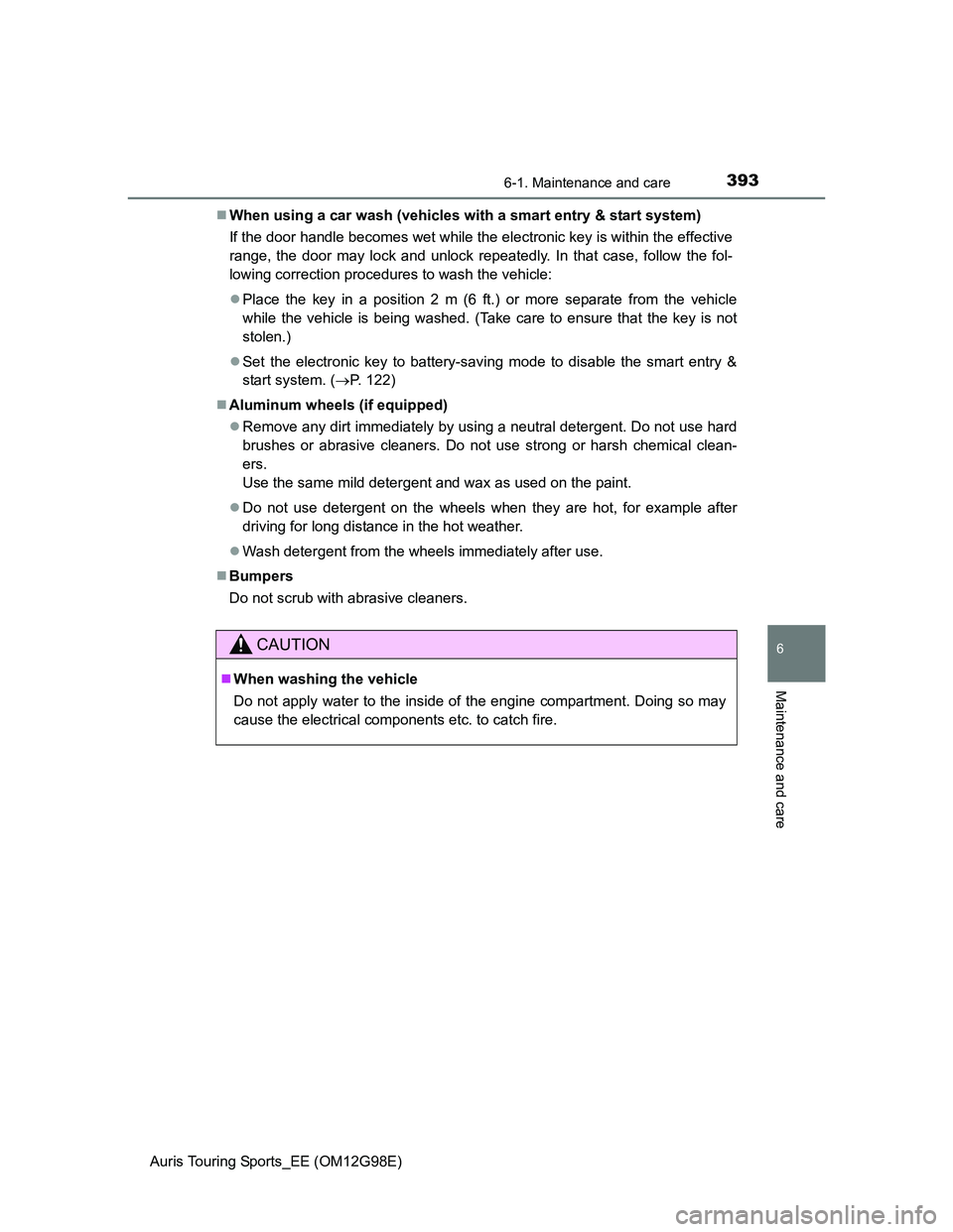 TOYOTA AURIS TOURING SPORTS 2014  Owners Manual 3936-1. Maintenance and care
Auris Touring Sports_EE (OM12G98E)
6
Maintenance and care
When using a car wash (vehicles with a smart entry & start system)
If the door handle becomes wet while the el