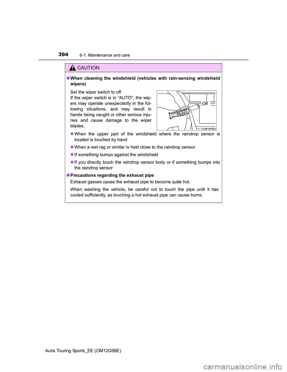 TOYOTA AURIS TOURING SPORTS 2014  Owners Manual 3946-1. Maintenance and care
Auris Touring Sports_EE (OM12G98E)
CAUTION
When cleaning the windshield (vehicles with rain-sensing windshield
wipers)
When the upper part of the windshield where th
