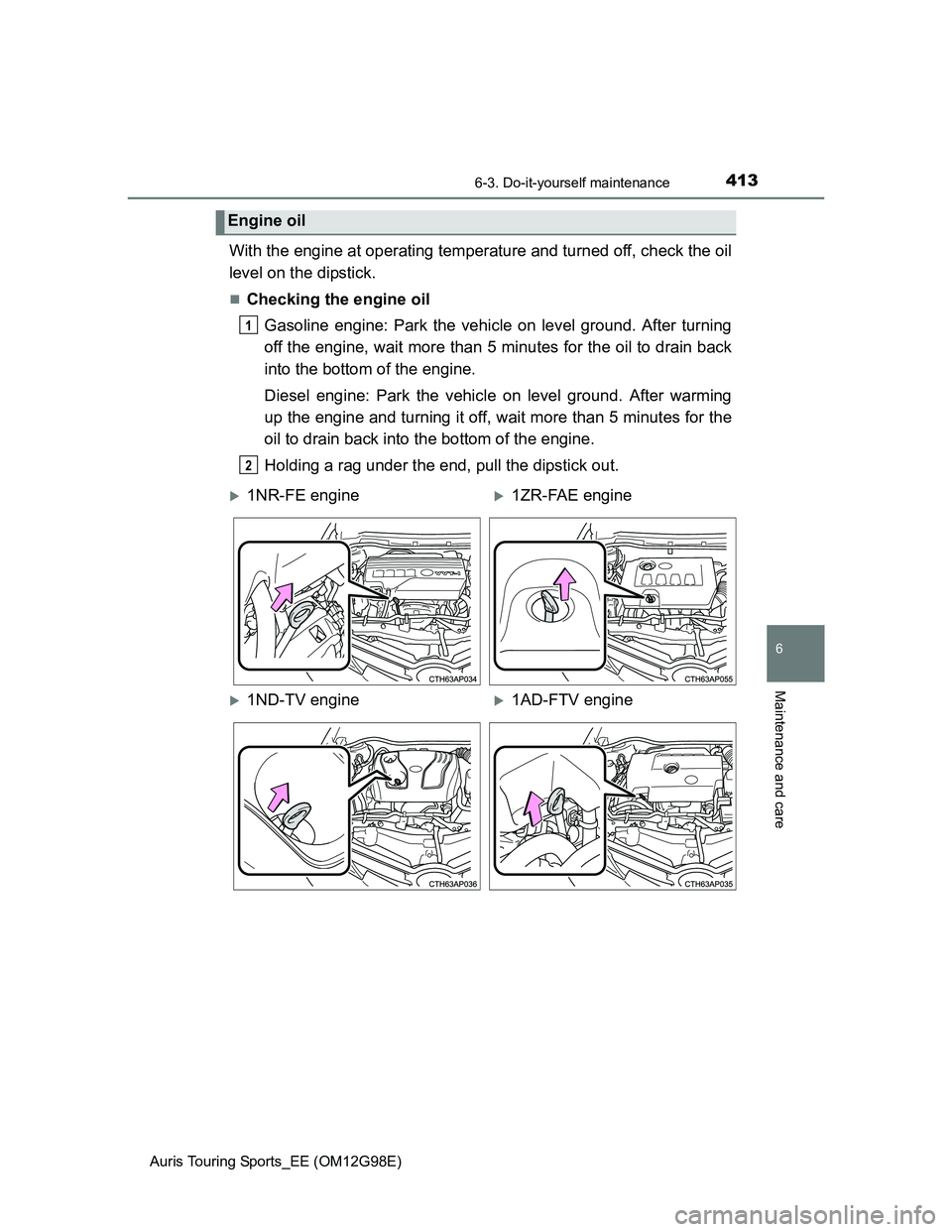 TOYOTA AURIS TOURING SPORTS 2014  Owners Manual 4136-3. Do-it-yourself maintenance
Auris Touring Sports_EE (OM12G98E)
6
Maintenance and care
With the engine at operating temperature and turned off, check the oil
level on the dipstick.
Checking t