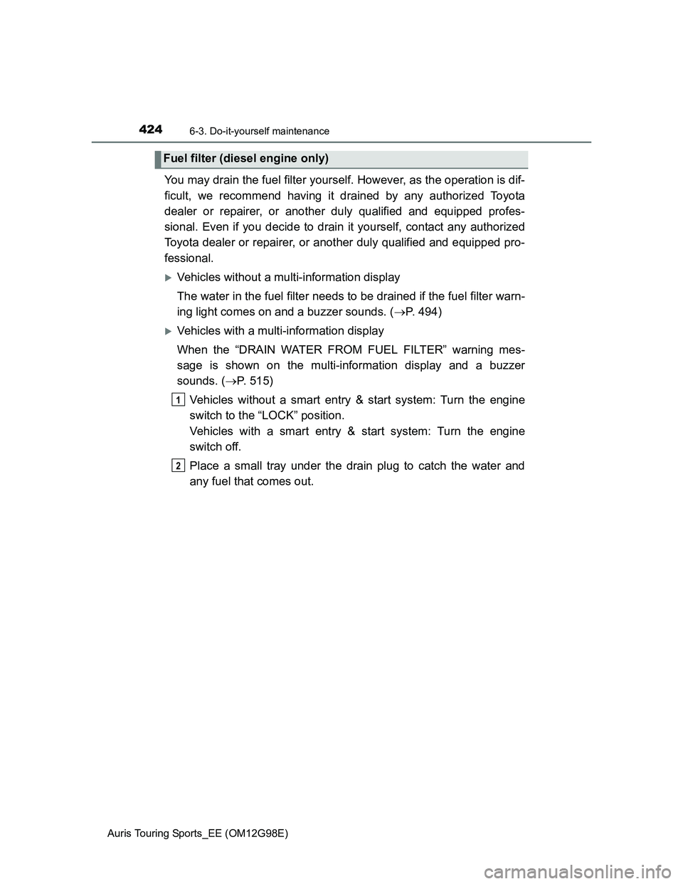 TOYOTA AURIS TOURING SPORTS 2014  Owners Manual 4246-3. Do-it-yourself maintenance
Auris Touring Sports_EE (OM12G98E)
You may drain the fuel filter yourself. However, as the operation is dif-
ficult, we recommend having it drained by any authorized