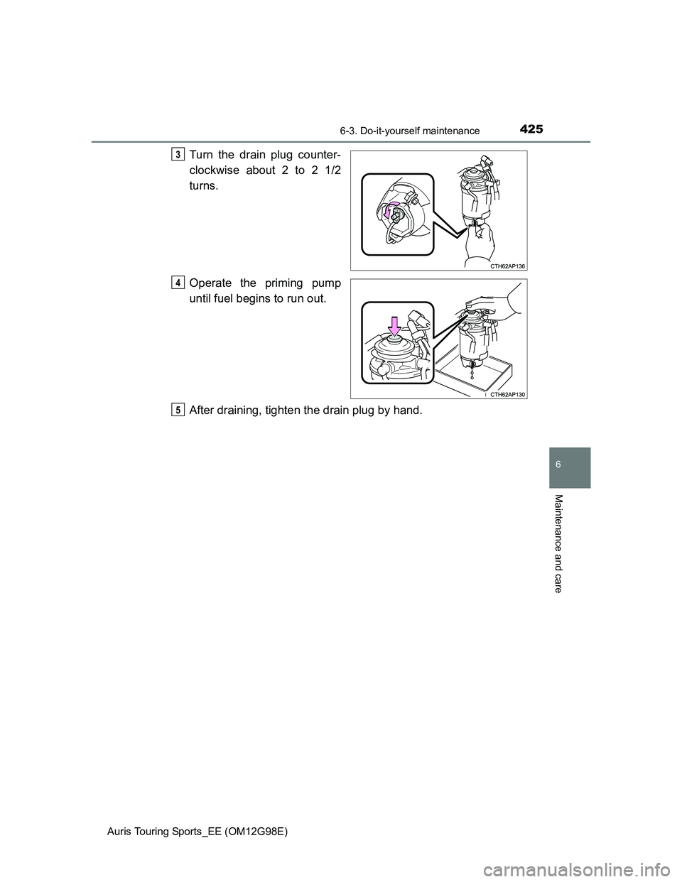 TOYOTA AURIS TOURING SPORTS 2014  Owners Manual 4256-3. Do-it-yourself maintenance
Auris Touring Sports_EE (OM12G98E)
6
Maintenance and care
Turn the drain plug counter-
clockwise about 2 to 2 1/2
turns.
Operate the priming pump
until fuel begins t