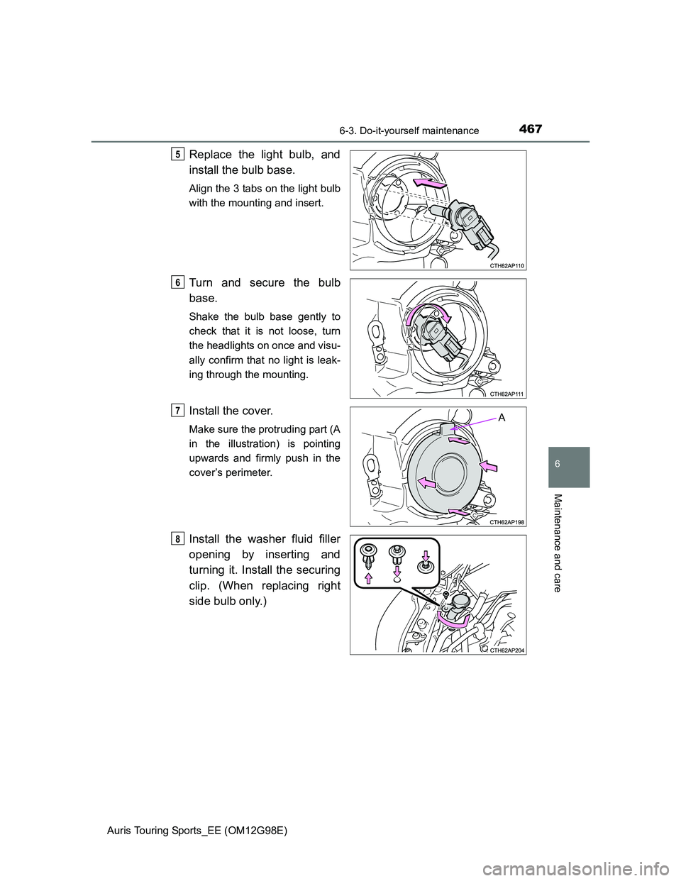 TOYOTA AURIS TOURING SPORTS 2014  Owners Manual 4676-3. Do-it-yourself maintenance
Auris Touring Sports_EE (OM12G98E)
6
Maintenance and care
Replace the light bulb, and
install the bulb base. 
Align the 3 tabs on the light bulb
with the mounting an