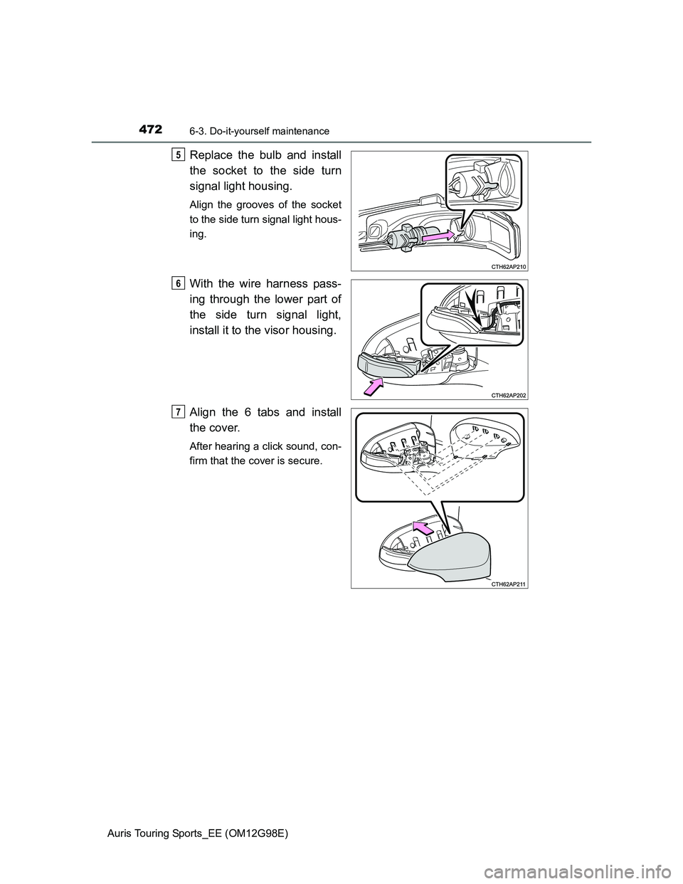 TOYOTA AURIS TOURING SPORTS 2014  Owners Manual 4726-3. Do-it-yourself maintenance
Auris Touring Sports_EE (OM12G98E)
Replace the bulb and install
the socket to the side turn
signal light housing.
Align the grooves of the socket
to the side turn si