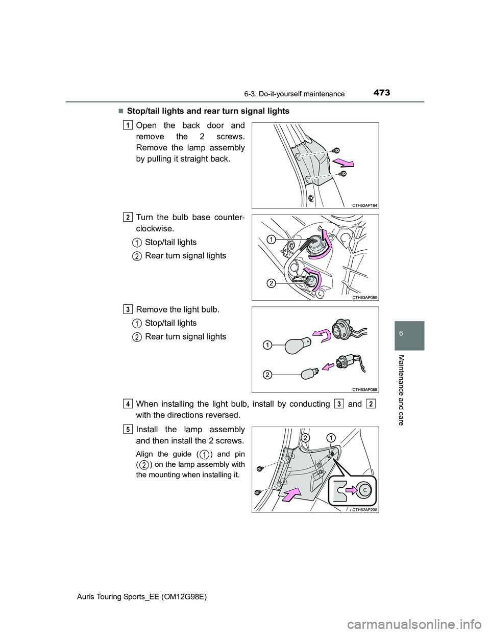 TOYOTA AURIS TOURING SPORTS 2014  Owners Manual 4736-3. Do-it-yourself maintenance
Auris Touring Sports_EE (OM12G98E)
6
Maintenance and care
Stop/tail lights and rear turn signal lights
Open the back door and
remove the 2 screws.
Remove the lamp