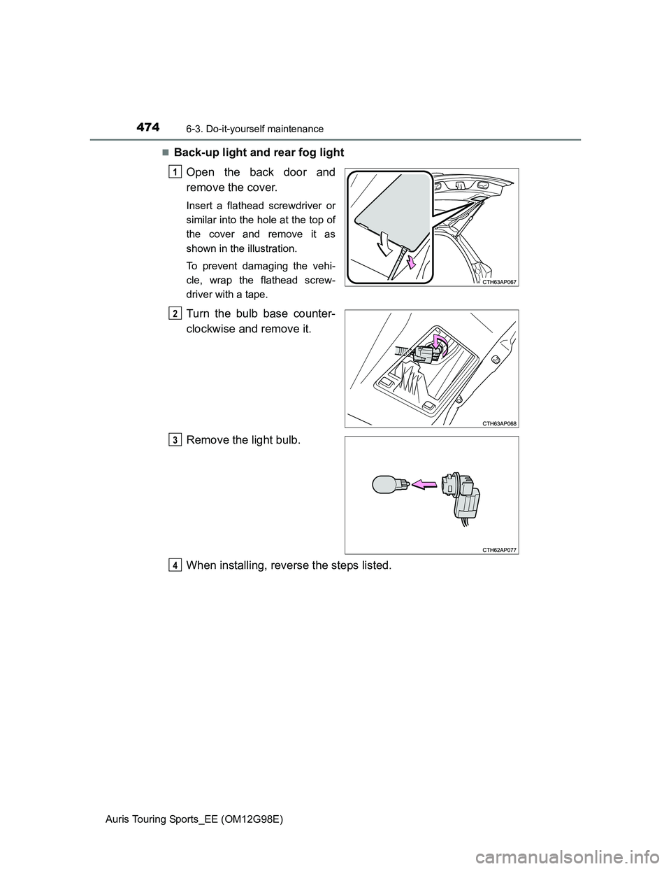 TOYOTA AURIS TOURING SPORTS 2014  Owners Manual 4746-3. Do-it-yourself maintenance
Auris Touring Sports_EE (OM12G98E)
Back-up light and rear fog light
Open the back door and
remove the cover.
Insert a flathead screwdriver or
similar into the hol
