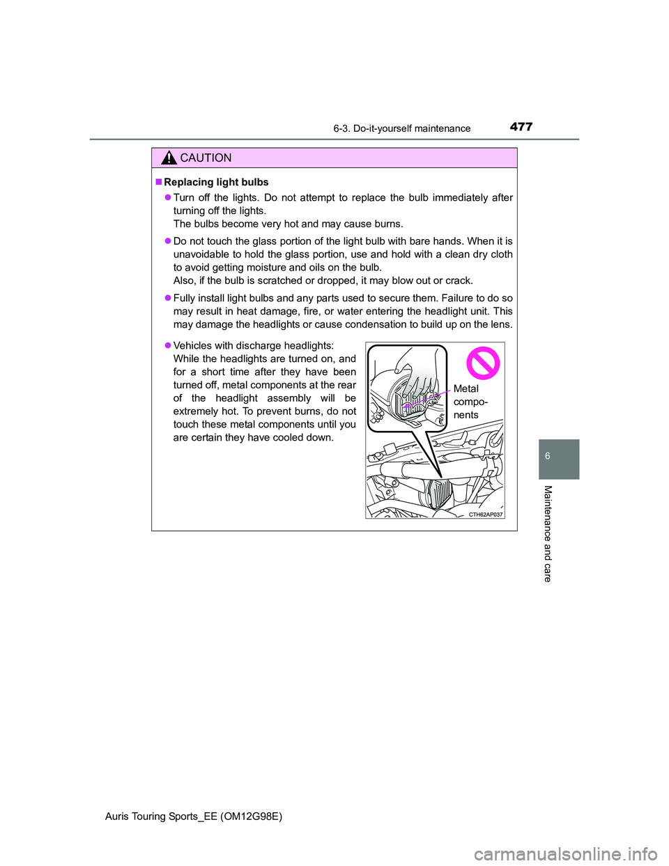 TOYOTA AURIS TOURING SPORTS 2014  Owners Manual 4776-3. Do-it-yourself maintenance
Auris Touring Sports_EE (OM12G98E)
6
Maintenance and care
CAUTION
Replacing light bulbs
Turn off the lights. Do not attempt to replace the bulb immediately aft
