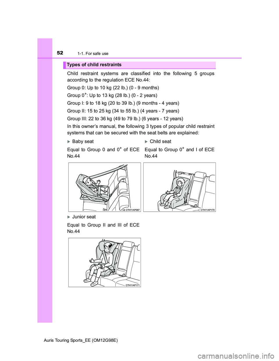 TOYOTA AURIS TOURING SPORTS 2014  Owners Manual 521-1. For safe use
Auris Touring Sports_EE (OM12G98E)
Child restraint systems are classified into the following 5 groups
according to the regulation ECE No.44:
Group 0: Up to 10 kg (22 lb.) (0 - 9 mo