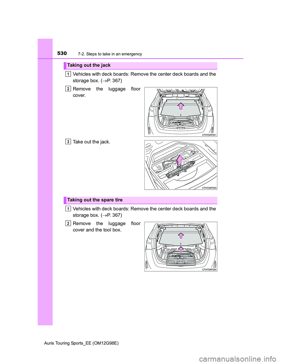 TOYOTA AURIS TOURING SPORTS 2014  Owners Manual 5307-2. Steps to take in an emergency
Auris Touring Sports_EE (OM12G98E)
Vehicles with deck boards: Remove the center deck boards and the
storage box. (P. 367)
Remove the luggage floor
cover.
Take 