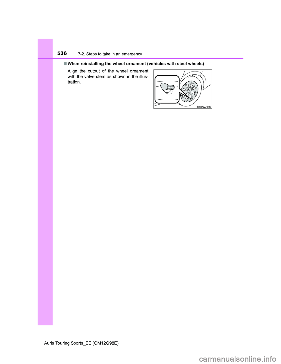 TOYOTA AURIS TOURING SPORTS 2014  Owners Manual 5367-2. Steps to take in an emergency
Auris Touring Sports_EE (OM12G98E)When reinstalling the wheel ornament (vehicles with steel wheels)
Align the cutout of the wheel ornament
with the valve stem 