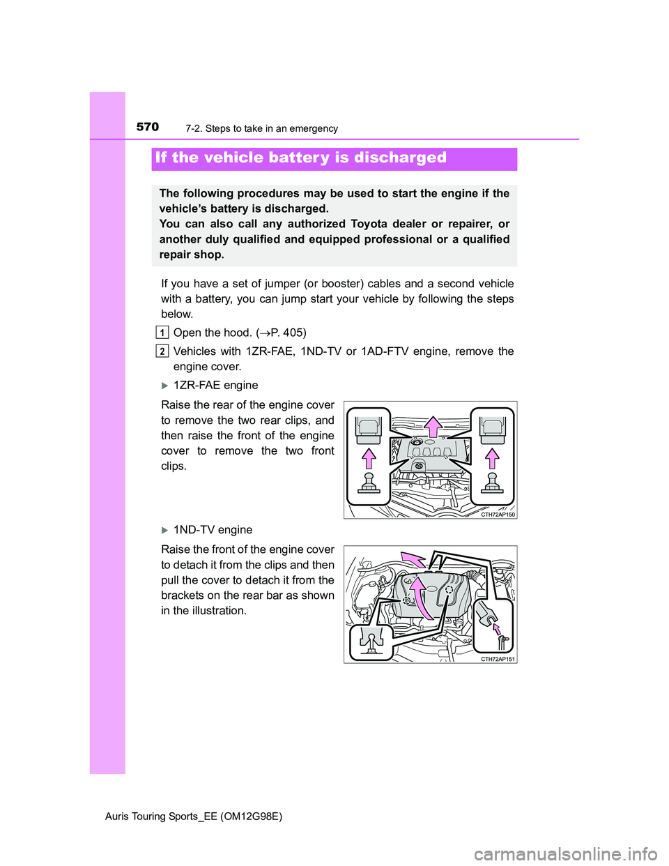 TOYOTA AURIS TOURING SPORTS 2014  Owners Manual 5707-2. Steps to take in an emergency
Auris Touring Sports_EE (OM12G98E)
If you have a set of jumper (or booster) cables and a second vehicle
with a battery, you can jump start your vehicle by followi