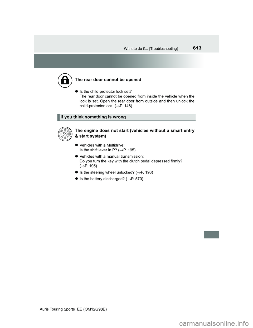 TOYOTA AURIS TOURING SPORTS 2014  Owners Manual 613What to do if... (Troubleshooting)
Auris Touring Sports_EE (OM12G98E)
Is the child-protector lock set?
The rear door cannot be opened from inside the vehicle when the
lock is set. Open the rear 