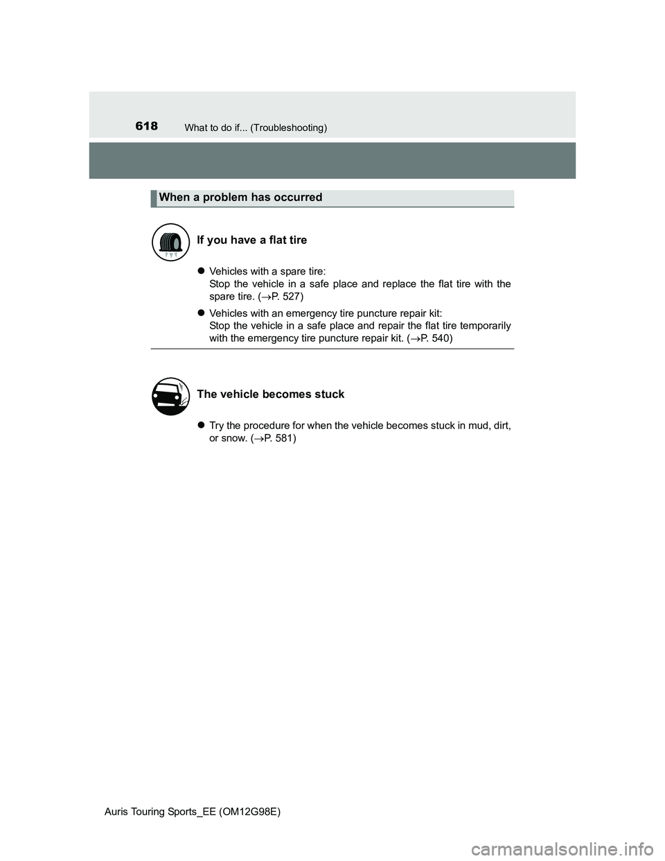 TOYOTA AURIS TOURING SPORTS 2014  Owners Manual 618What to do if... (Troubleshooting)
Auris Touring Sports_EE (OM12G98E)
Vehicles with a spare tire:
Stop the vehicle in a safe place and replace the flat tire with the
spare tire. (P. 527)
V