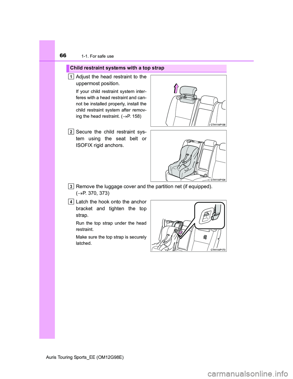 TOYOTA AURIS TOURING SPORTS 2014  Owners Manual 661-1. For safe use
Auris Touring Sports_EE (OM12G98E)
Adjust the head restraint to the
uppermost position.
If your child restraint system inter-
feres with a head restraint and can-
not be installed 