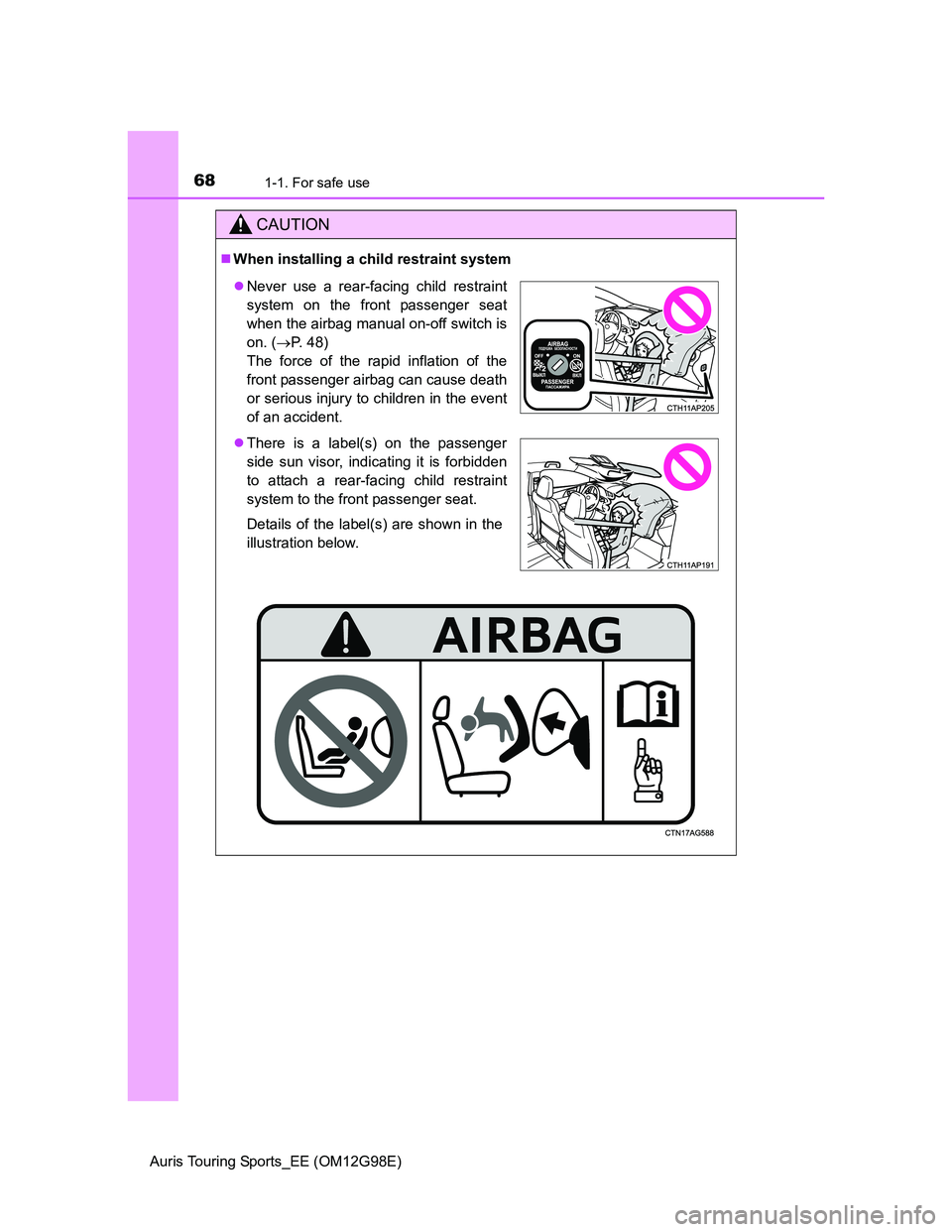 TOYOTA AURIS TOURING SPORTS 2014  Owners Manual 681-1. For safe use
Auris Touring Sports_EE (OM12G98E)
CAUTION
When installing a child restraint system
Never use a rear-facing child restraint
system on the front passenger seat
when the airbag