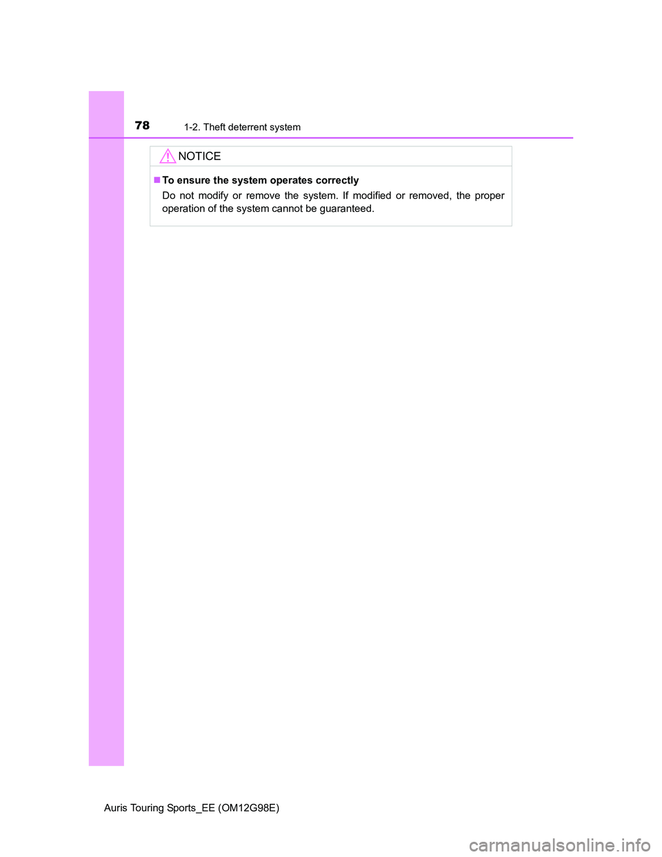 TOYOTA AURIS TOURING SPORTS 2014  Owners Manual 781-2. Theft deterrent system
Auris Touring Sports_EE (OM12G98E)
NOTICE
To ensure the system operates correctly
Do not modify or remove the system. If modified or removed, the proper
operation of t