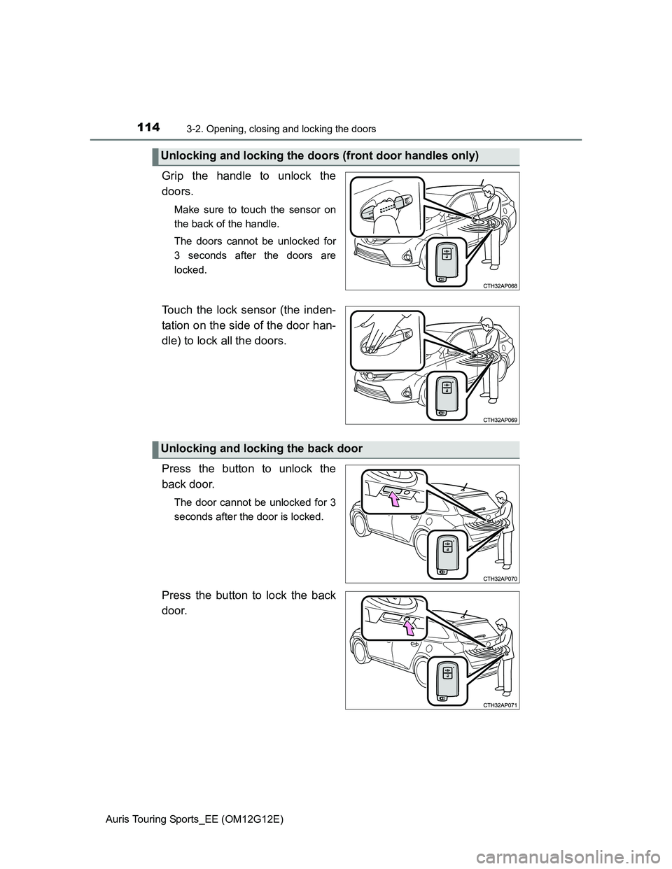TOYOTA AURIS TOURING SPORTS 2013  Owners Manual 1143-2. Opening, closing and locking the doors
Auris Touring Sports_EE (OM12G12E)
Grip the handle to unlock the
doors.
Make sure to touch the sensor on
the back of the handle.
The doors cannot be unlo