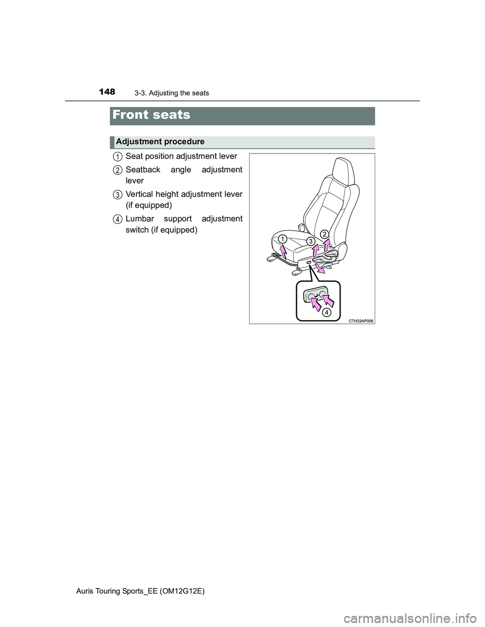 TOYOTA AURIS TOURING SPORTS 2013  Owners Manual 148
Auris Touring Sports_EE (OM12G12E)
3-3. Adjusting the seats
Seat position adjustment lever
Seatback angle adjustment
lever
Vertical height adjustment lever
(if equipped)
Lumbar support adjustment
