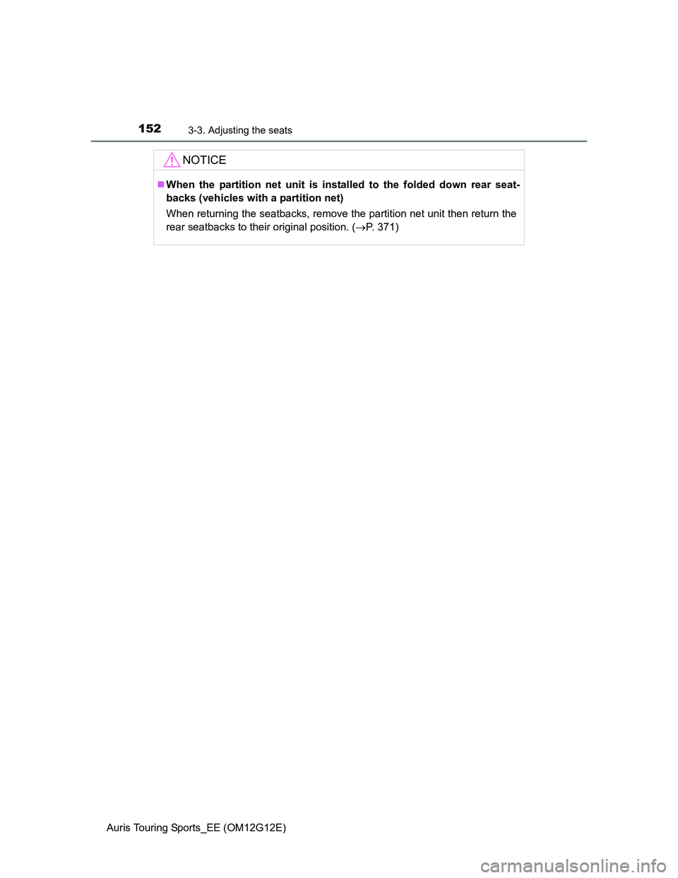 TOYOTA AURIS TOURING SPORTS 2013  Owners Manual 1523-3. Adjusting the seats
Auris Touring Sports_EE (OM12G12E)
NOTICE
When the partition net unit is installed to the folded down rear seat-
backs (vehicles with a partition net)
When returning the