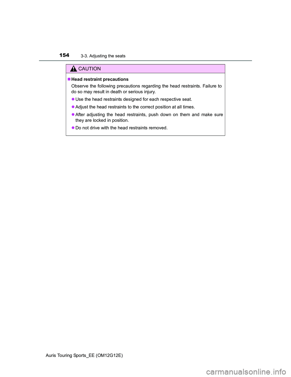 TOYOTA AURIS TOURING SPORTS 2013  Owners Manual 1543-3. Adjusting the seats
Auris Touring Sports_EE (OM12G12E)
CAUTION
Head restraint precautions
Observe the following precautions regarding the head restraints. Failure to
do so may result in dea