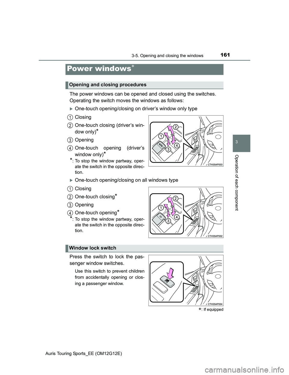 TOYOTA AURIS TOURING SPORTS 2013  Owners Manual 161
Auris Touring Sports_EE (OM12G12E)
3
Operation of each component
3-5. Opening and closing the windows
The power windows can be opened and closed using the switches.
Operating the switch moves the 