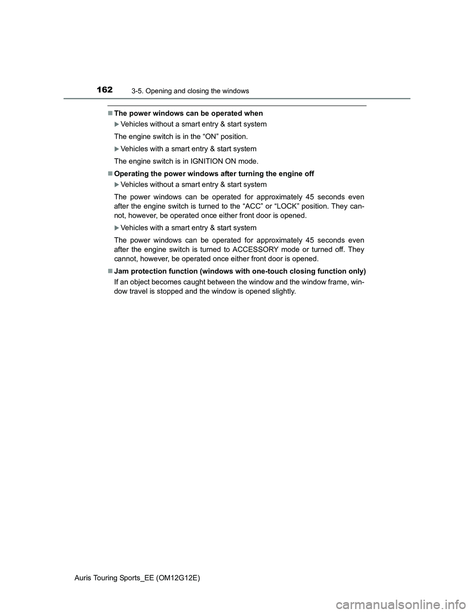 TOYOTA AURIS TOURING SPORTS 2013  Owners Manual 1623-5. Opening and closing the windows
Auris Touring Sports_EE (OM12G12E)
The power windows can be operated when
Vehicles without a smart entry & start system
The engine switch is in the “ON