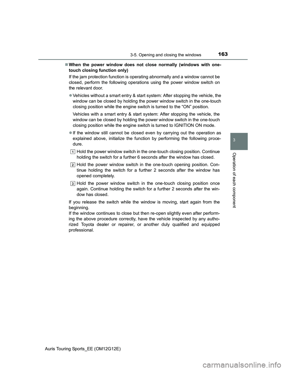 TOYOTA AURIS TOURING SPORTS 2013  Owners Manual 1633-5. Opening and closing the windows
Auris Touring Sports_EE (OM12G12E)
3
Operation of each component
When the power window does not close normally (windows with one-
touch closing function only