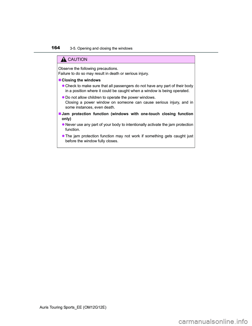TOYOTA AURIS TOURING SPORTS 2013  Owners Manual 1643-5. Opening and closing the windows
Auris Touring Sports_EE (OM12G12E)
CAUTION
Observe the following precautions. 
Failure to do so may result in death or serious injury.
Closing the windows
