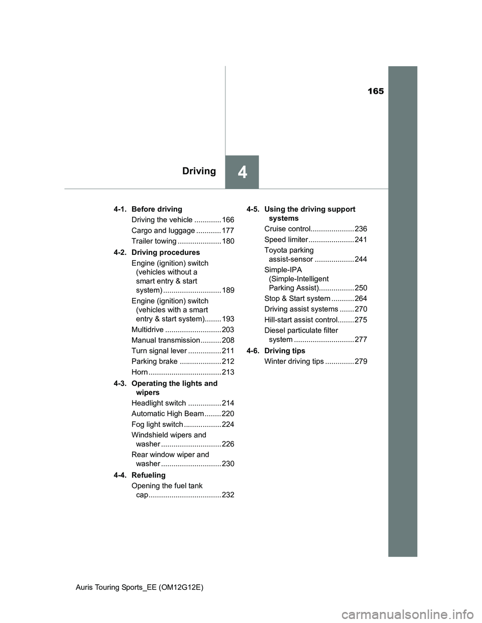 TOYOTA AURIS TOURING SPORTS 2013  Owners Manual 165
4Driving
Auris Touring Sports_EE (OM12G12E)4-1. Before driving
Driving the vehicle ............. 166
Cargo and luggage ............ 177
Trailer towing ..................... 180
4-2. Driving proced