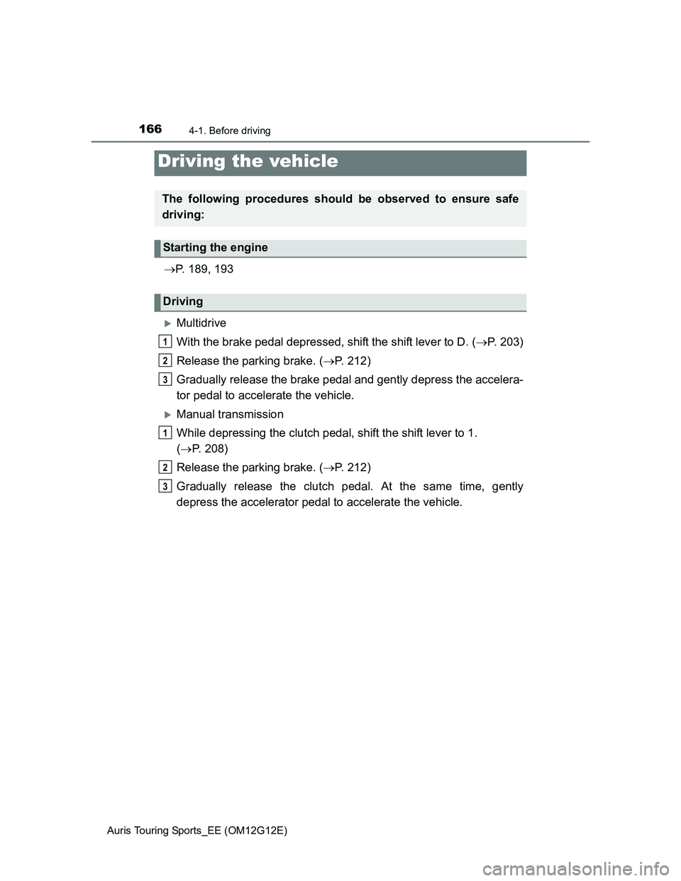 TOYOTA AURIS TOURING SPORTS 2013  Owners Manual 166
Auris Touring Sports_EE (OM12G12E)
4-1. Before driving
P. 189, 193
Multidrive
With the brake pedal depressed, shift the shift lever to D. (P. 203)
Release the parking brake. (P. 212)
G