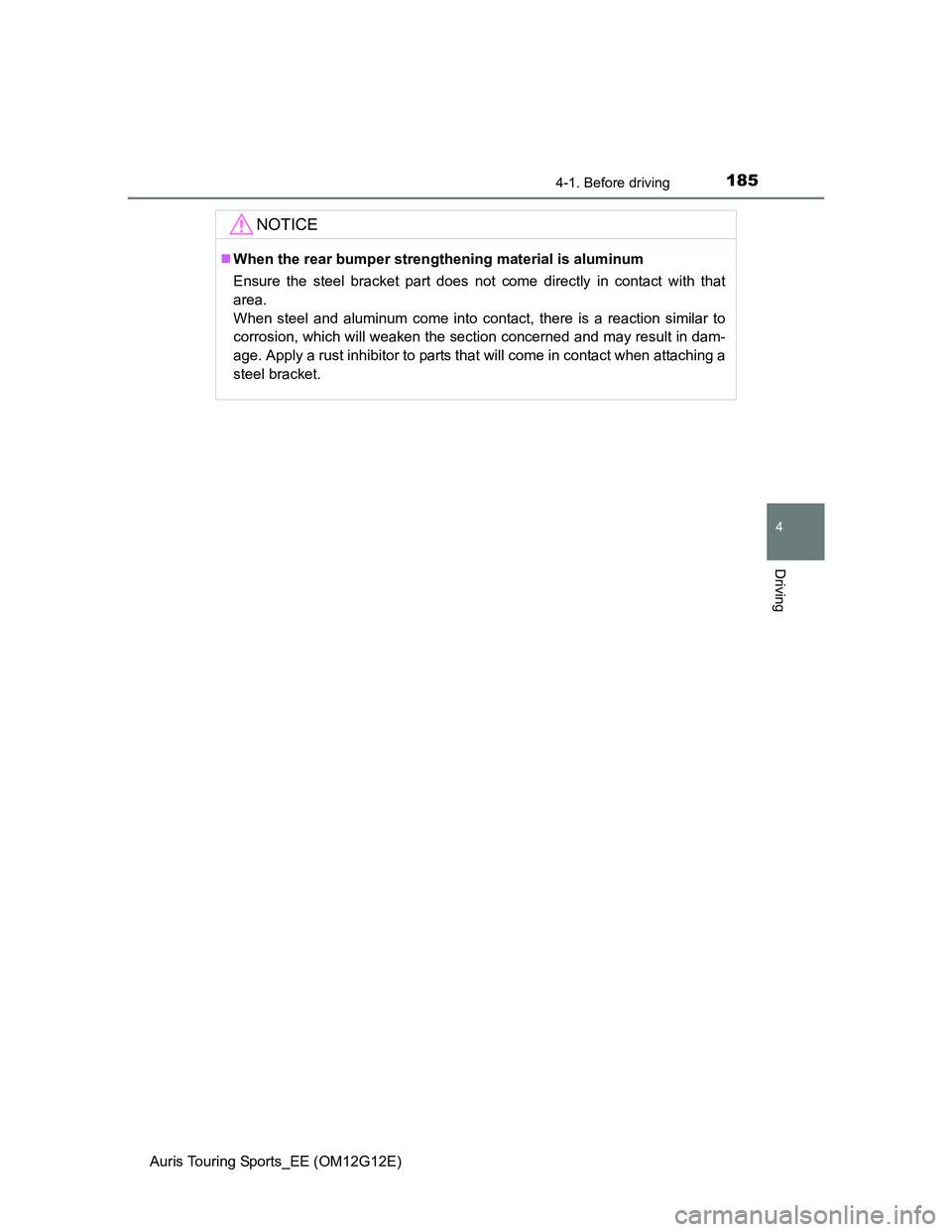 TOYOTA AURIS TOURING SPORTS 2013  Owners Manual 1854-1. Before driving
Auris Touring Sports_EE (OM12G12E)
4
Driving
NOTICE
When the rear bumper strengthening material is aluminum
Ensure the steel bracket part does not come directly in contact wi