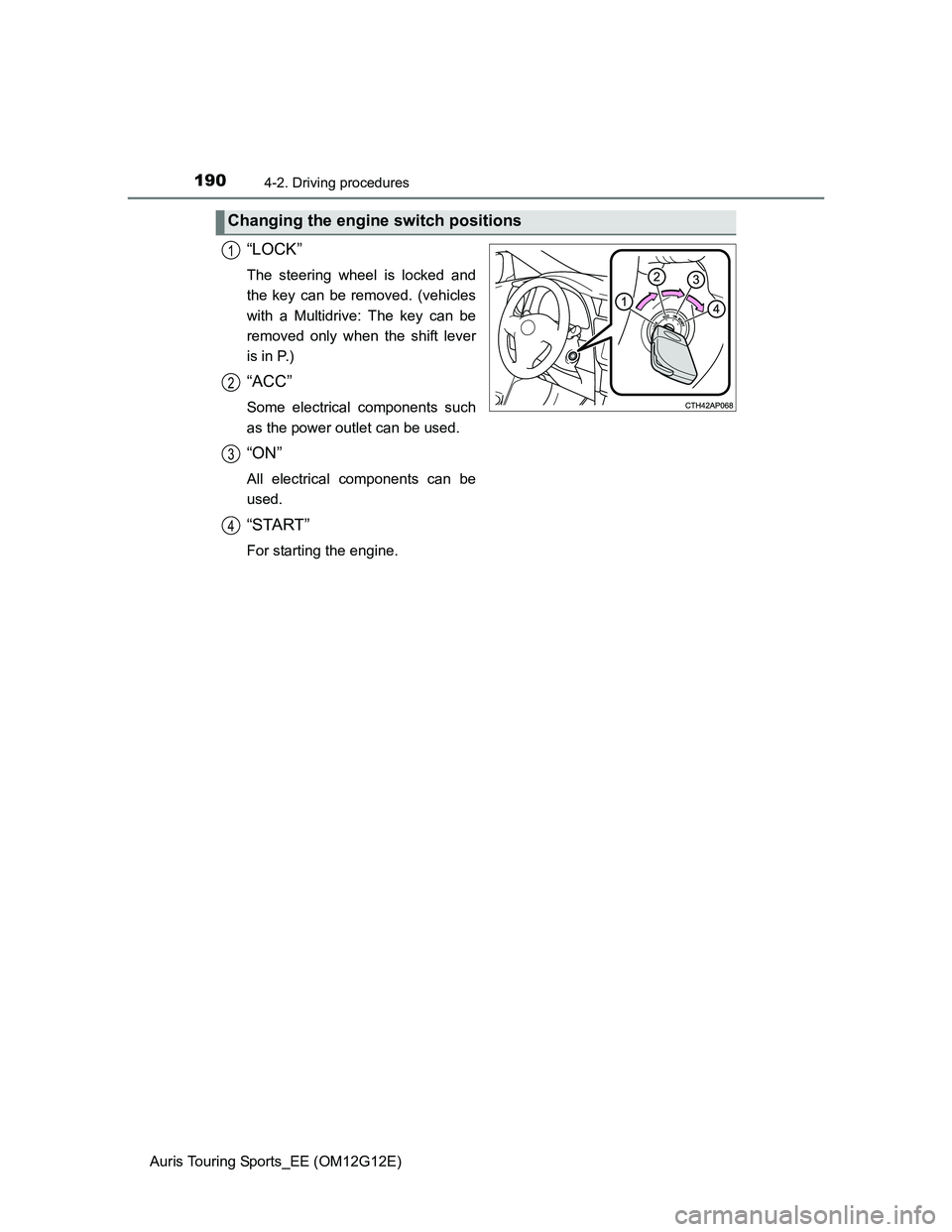 TOYOTA AURIS TOURING SPORTS 2013  Owners Manual 1904-2. Driving procedures
Auris Touring Sports_EE (OM12G12E)
“LOCK”
The steering wheel is locked and
the key can be removed. (vehicles
with a Multidrive: The key can be
removed only when the shif