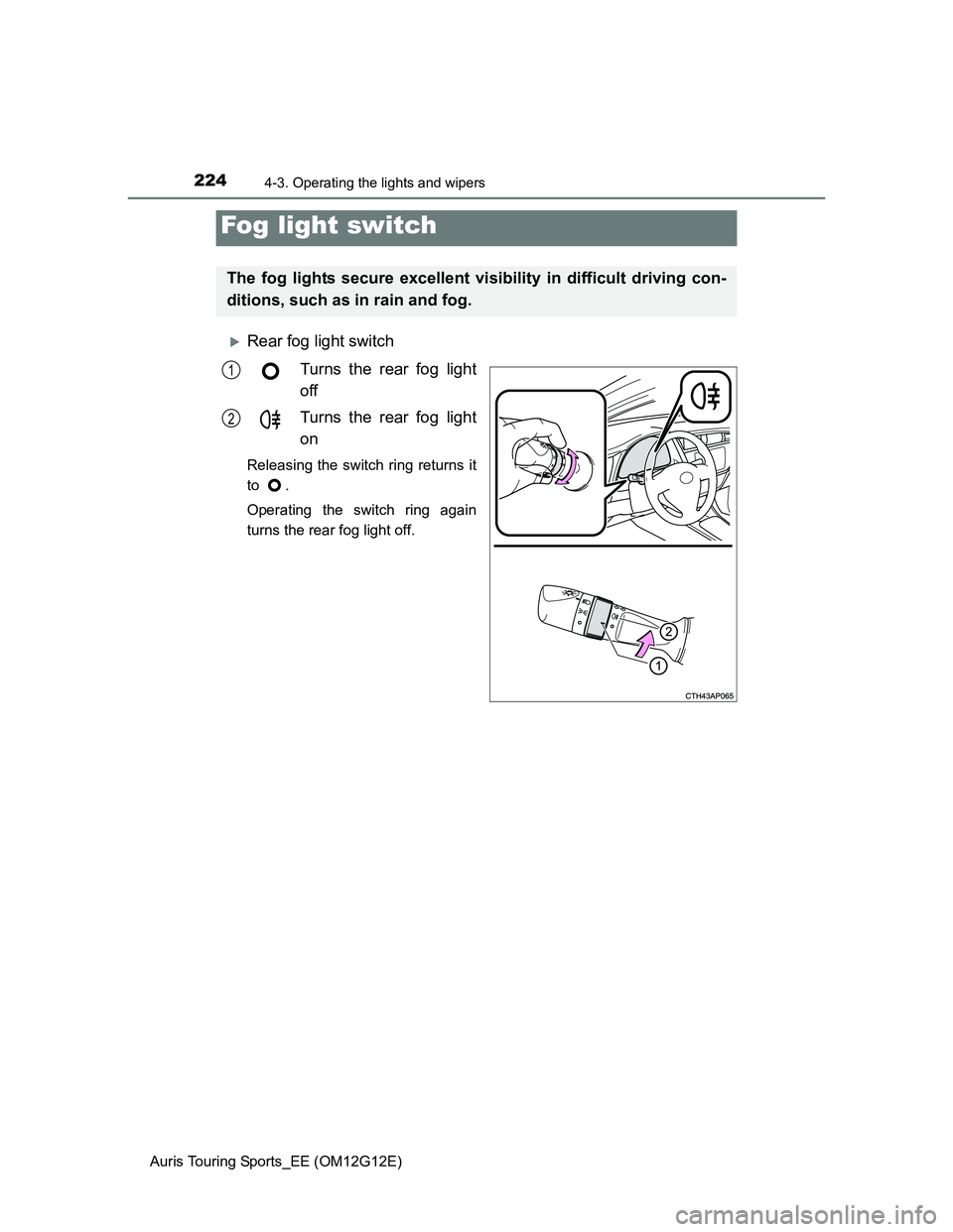 TOYOTA AURIS TOURING SPORTS 2013  Owners Manual 2244-3. Operating the lights and wipers
Auris Touring Sports_EE (OM12G12E)
Rear fog light switch
Turns the rear fog light
off
Turns the rear fog light
on
Releasing the switch ring returns it
to .
O