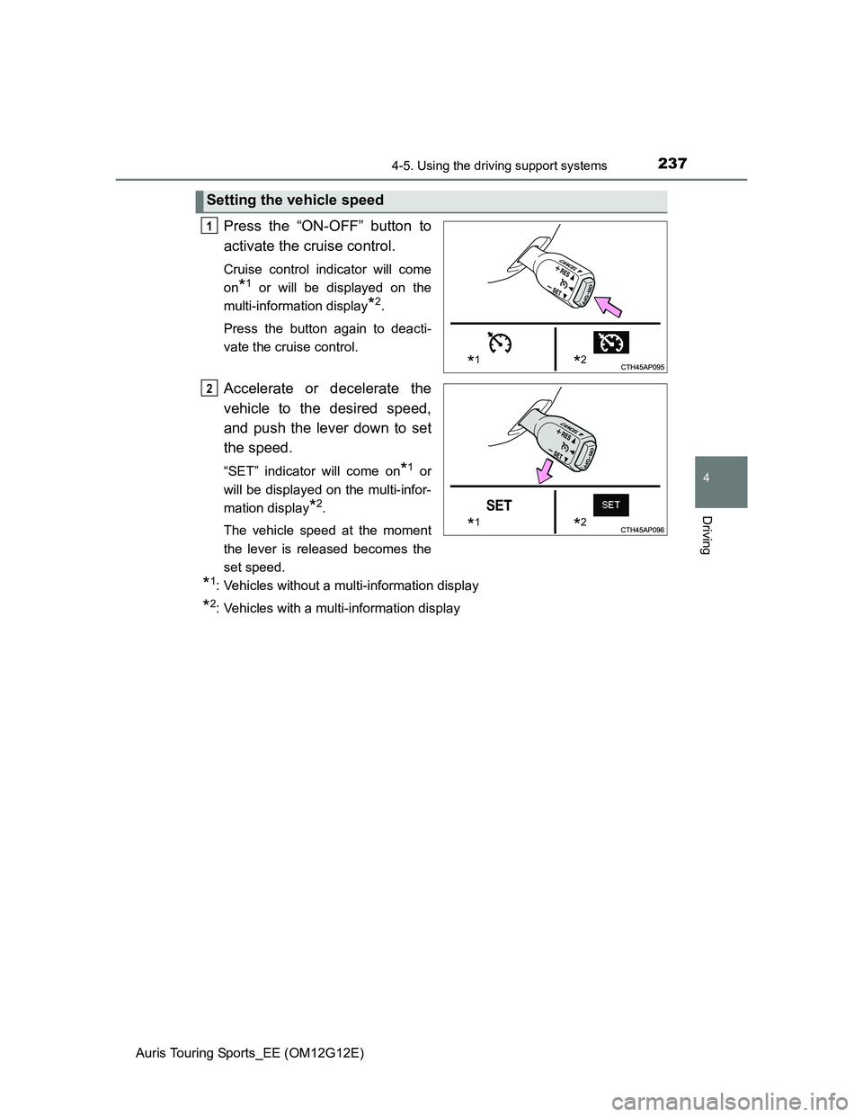 TOYOTA AURIS TOURING SPORTS 2013  Owners Manual 2374-5. Using the driving support systems
Auris Touring Sports_EE (OM12G12E)
4
Driving
Press the “ON-OFF” button to
activate the cruise control. 
Cruise control indicator will come
on
*1 or will b