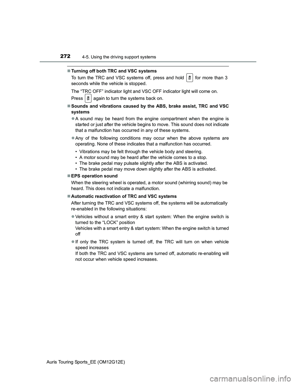 TOYOTA AURIS TOURING SPORTS 2013  Owners Manual 2724-5. Using the driving support systems
Auris Touring Sports_EE (OM12G12E)
Turning off both TRC and VSC systems
To turn the TRC and VSC systems off, press and hold   for more than 3
seconds while