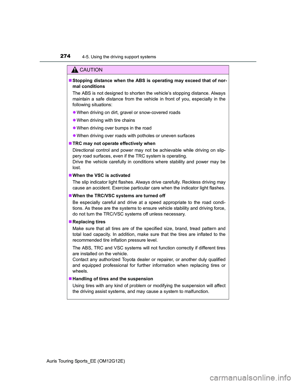 TOYOTA AURIS TOURING SPORTS 2013  Owners Manual 2744-5. Using the driving support systems
Auris Touring Sports_EE (OM12G12E)
CAUTION
Stopping distance when the ABS is operating may exceed that of nor-
mal conditions
The ABS is not designed to sh