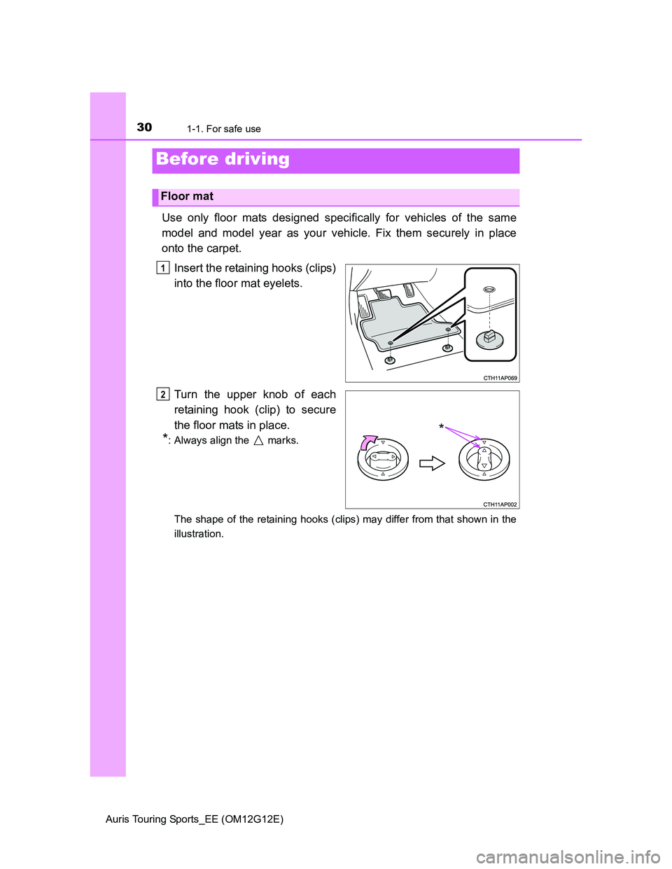 TOYOTA AURIS TOURING SPORTS 2013  Owners Manual 30
Auris Touring Sports_EE (OM12G12E)
1-1. For safe use
Use only floor mats designed specifically for vehicles of the same
model and model year as your vehicle. Fix them securely in place
onto the car