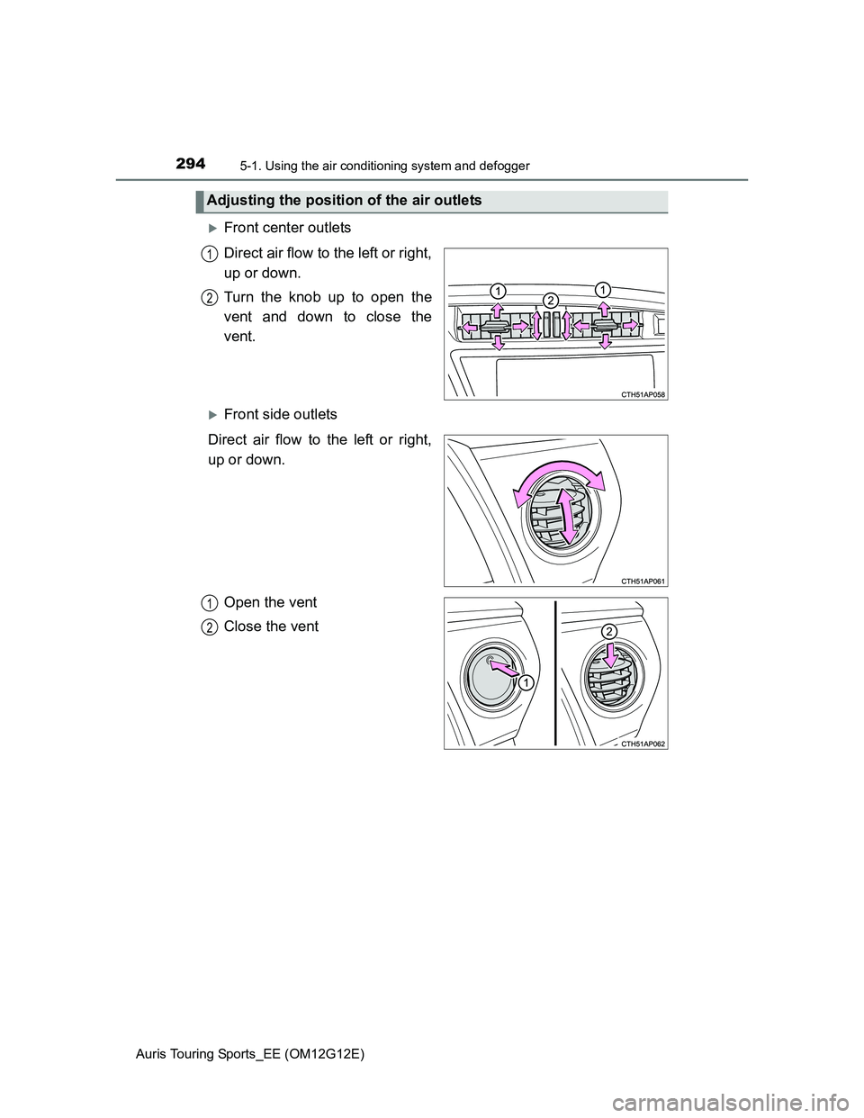 TOYOTA AURIS TOURING SPORTS 2013  Owners Manual 2945-1. Using the air conditioning system and defogger
Auris Touring Sports_EE (OM12G12E)
Front center outlets
Direct air flow to the left or right,
up or down.
Turn the knob up to open the
vent an