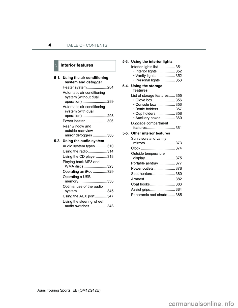 TOYOTA AURIS TOURING SPORTS 2013  Owners Manual TABLE OF CONTENTS4
Auris Touring Sports_EE (OM12G12E)5-1.  Using the air conditioning 
system and defogger
Heater system....................284
Automatic air conditioning 
system (without dual 
operat
