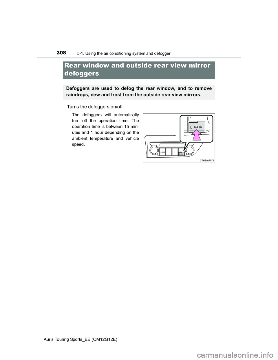 TOYOTA AURIS TOURING SPORTS 2013  Owners Manual 3085-1. Using the air conditioning system and defogger
Auris Touring Sports_EE (OM12G12E)
Turns the defoggers on/off
The defoggers will automatically
turn off the operation time. The
operation time is