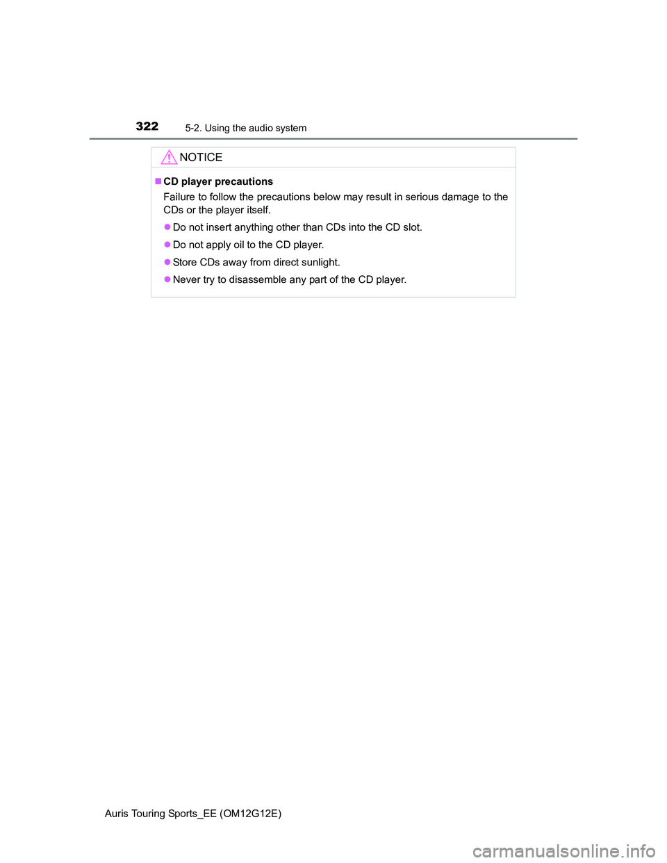 TOYOTA AURIS TOURING SPORTS 2013  Owners Manual 3225-2. Using the audio system
Auris Touring Sports_EE (OM12G12E)
NOTICE
CD player precautions
Failure to follow the precautions below may result in serious damage to the
CDs or the player itself.

