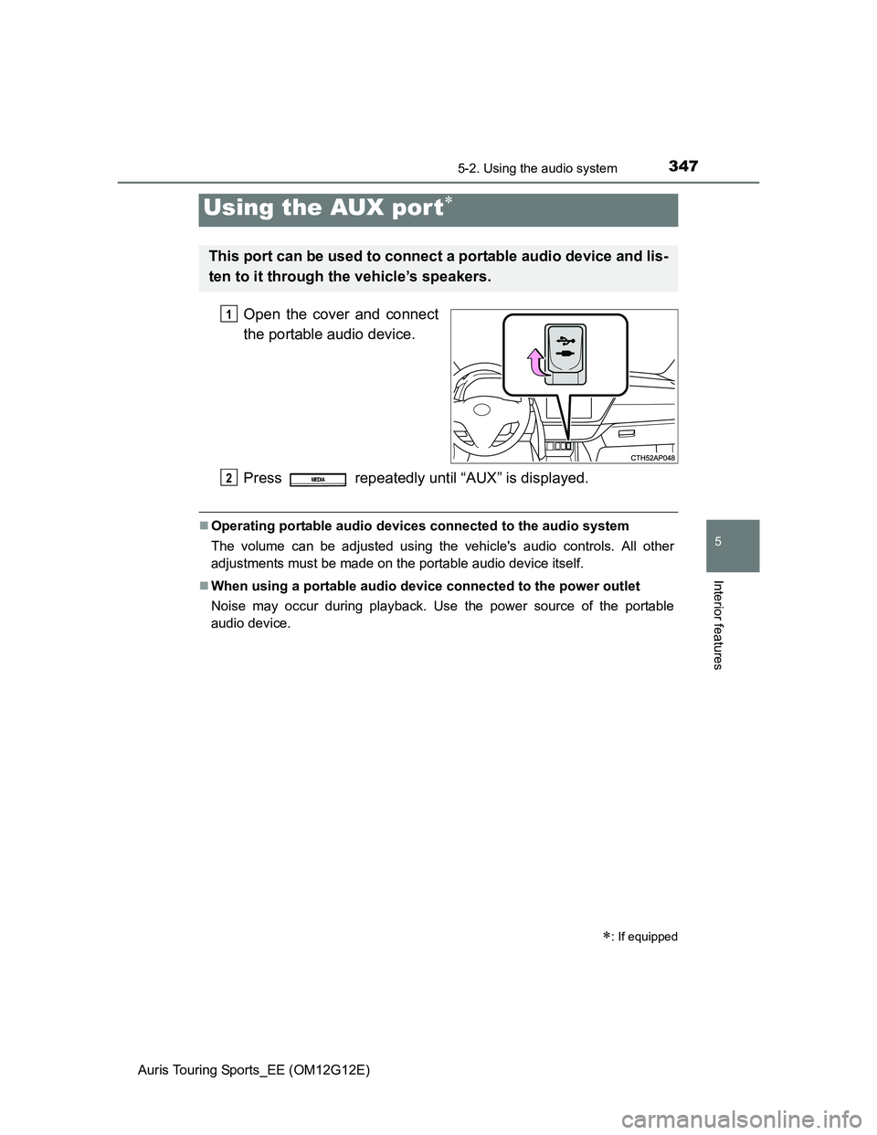 TOYOTA AURIS TOURING SPORTS 2013  Owners Manual 3475-2. Using the audio system
Auris Touring Sports_EE (OM12G12E)
5
Interior features
Open the cover and connect
the portable audio device.
Press   repeatedly until “AUX” is displayed.
Operatin